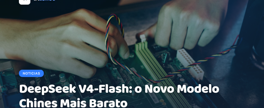 DeepSeek V4-Flash: o Novo Modelo Chinês Mais Barato