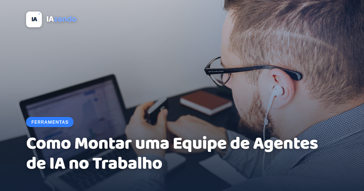 Como Montar uma Equipe de Agentes de IA no Trabalho