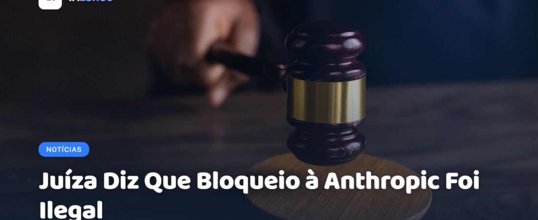Juíza Diz Que Bloqueio à Anthropic Foi Ilegal