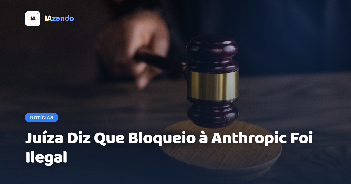 Juíza Diz Que Bloqueio à Anthropic Foi Ilegal