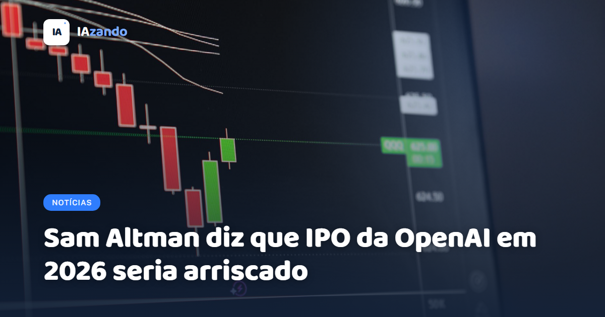 Sam Altman diz que IPO da OpenAI em 2026 seria arriscado