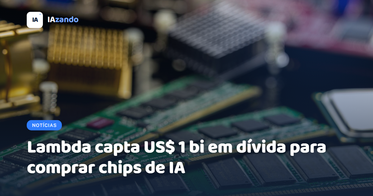 Lambda capta US$ 1 bi em dívida para comprar chips de IA