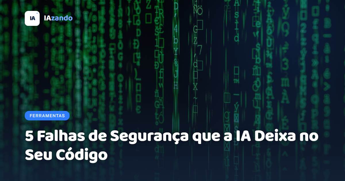 5 Falhas de Segurança que a IA Deixa no Seu Código