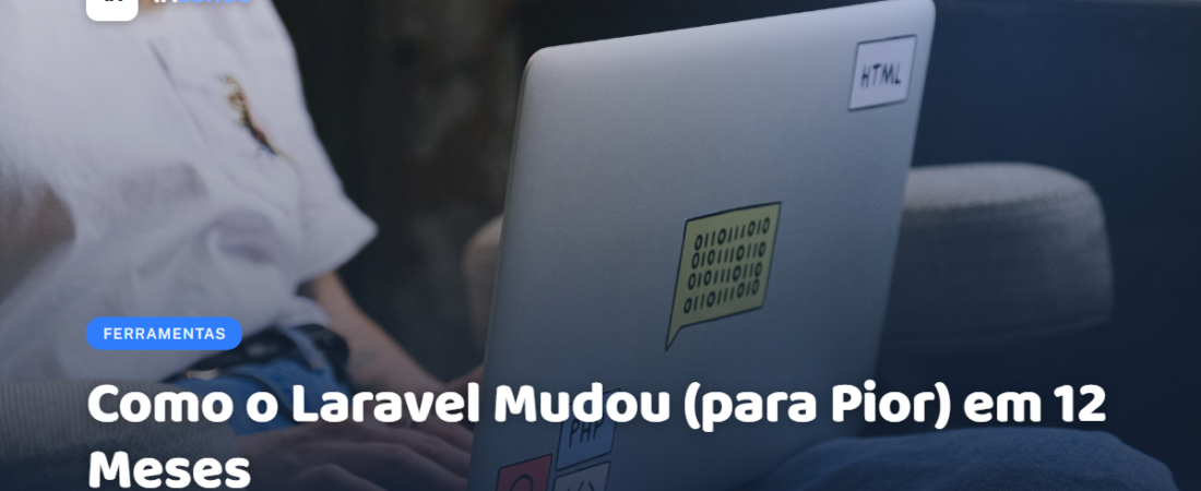 Como o Laravel Mudou (para Pior) em 12 Meses
