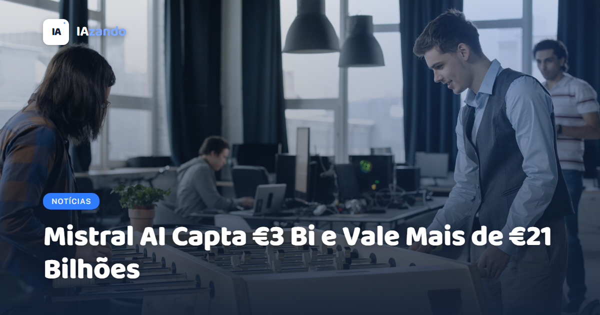 Mistral AI Capta €3 Bi e Vale Mais de €21 Bilhões